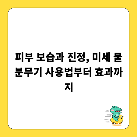 피부 보습과 진정, 미세 물분무기 사용법부터 효과까지