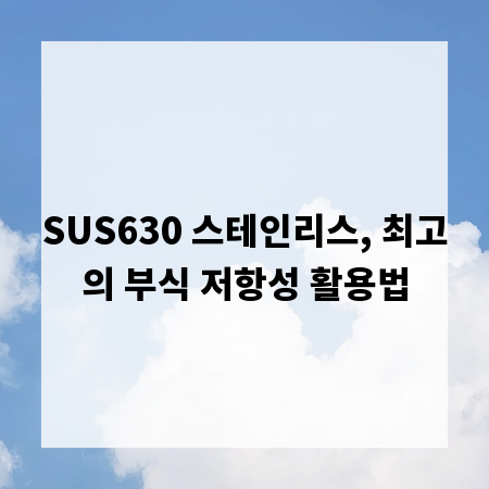 SUS630 스테인리스, 최고의 부식 저항성 활용법