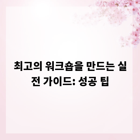 최고의 워크숍을 만드는 실전 가이드: 성공 팁