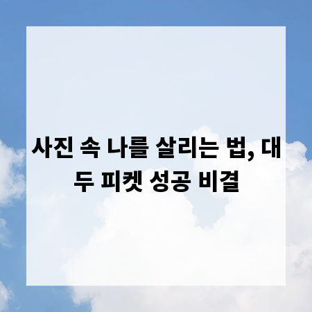 사진 속 나를 살리는 법, 대두 피켓 성공 비결