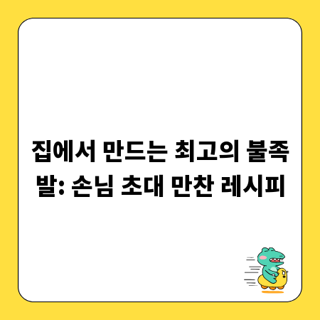 집에서 만드는 최고의 불족발: 손님 초대 만찬 레시피