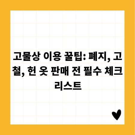 고물상 이용 꿀팁: 폐지, 고철, 헌 옷 판매 전 필수 체크리스트
