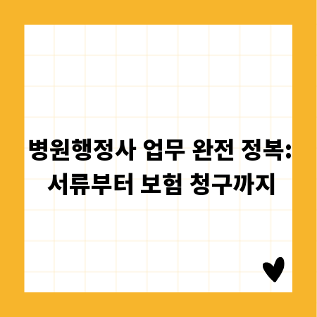 병원행정사 업무 완전 정복: 서류부터 보험 청구까지