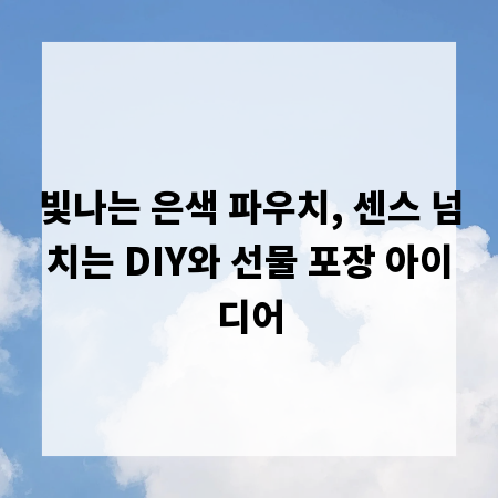 빛나는 은색 파우치, 센스 넘치는 DIY와 선물 포장 아이디어