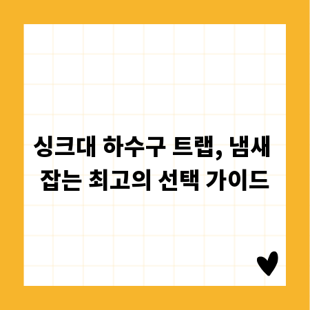 싱크대 하수구 트랩, 냄새 잡는 최고의 선택 가이드