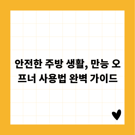 안전한 주방 생활, 만능 오프너 사용법 완벽 가이드