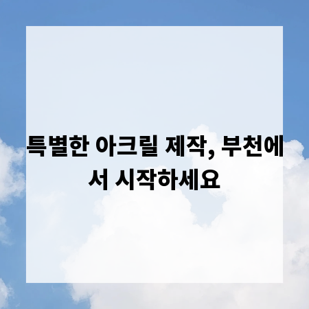 특별한 아크릴 제작, 부천에서 시작하세요