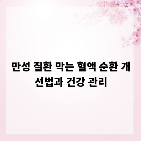 만성 질환 막는 혈액 순환 개선법과 건강 관리