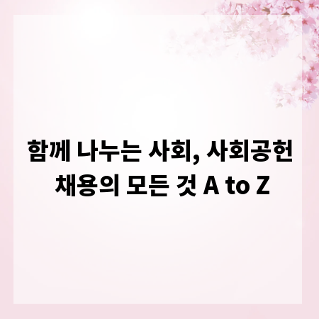 함께 나누는 사회, 사회공헌 채용의 모든 것 A to Z
