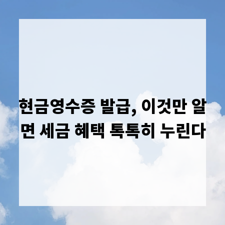 현금영수증 발급, 이것만 알면 세금 혜택 톡톡히 누린다