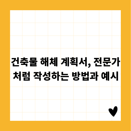 건축물 해체 계획서, 전문가처럼 작성하는 방법과 예시