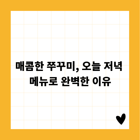 매콤한 쭈꾸미, 오늘 저녁 메뉴로 완벽한 이유