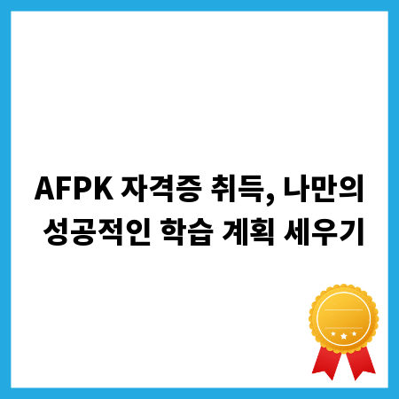 AFPK 자격증 취득, 나만의 성공적인 학습 계획 세우기