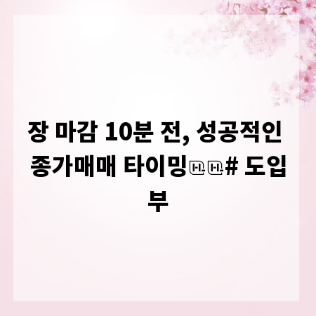 장 마감 10분 전, 성공적인 종가매매 타이밍

# 도입부