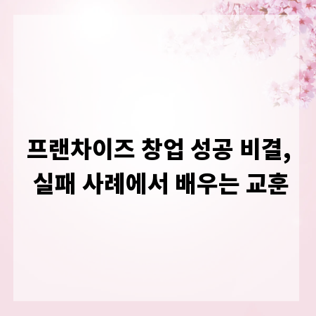 프랜차이즈 창업 성공 비결, 실패 사례에서 배우는 교훈