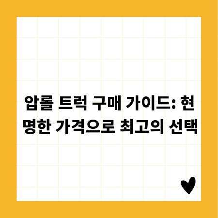 압롤 트럭 구매 가이드: 현명한 가격으로 최고의 선택