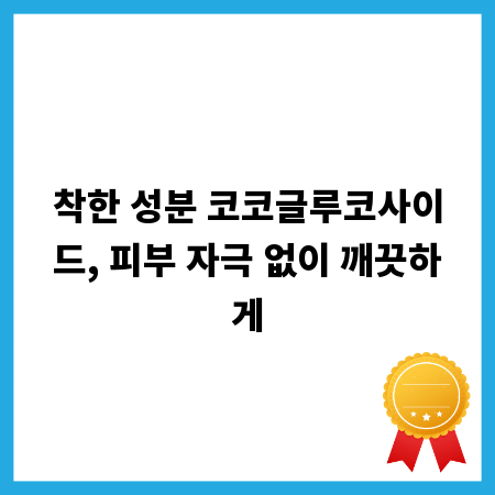 착한 성분 코코글루코사이드, 피부 자극 없이 깨끗하게