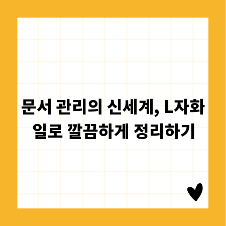 문서 관리의 신세계, L자화일로 깔끔하게 정리하기