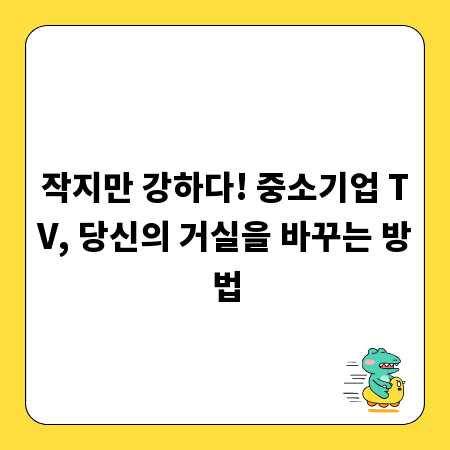 작지만 강하다! 중소기업 TV, 당신의 거실을 바꾸는 방법