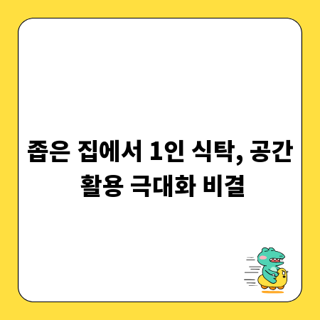 좁은 집에서 1인 식탁, 공간 활용 극대화 비결