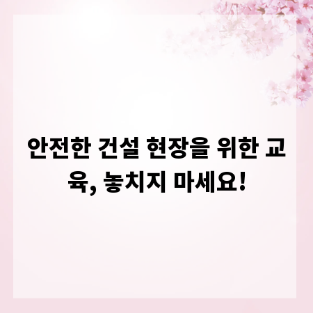 안전한 건설 현장을 위한 교육, 놓치지 마세요!