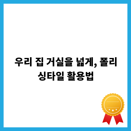 우리 집 거실을 넓게, 폴리싱타일 활용법