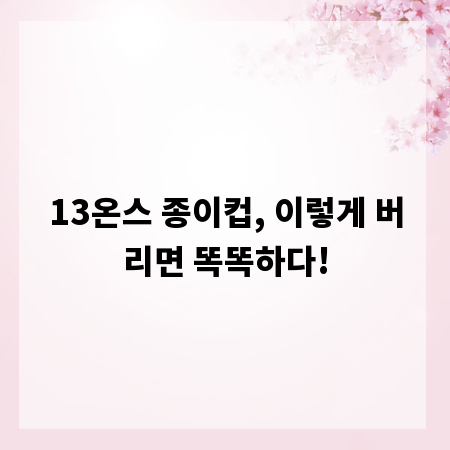 13온스 종이컵, 이렇게 버리면 똑똑하다!