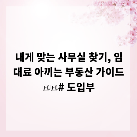 내게 맞는 사무실 찾기, 임대료 아끼는 부동산 가이드

# 도입부