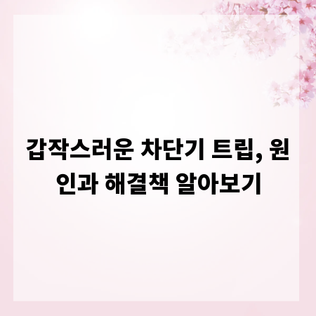갑작스러운 차단기 트립, 원인과 해결책 알아보기