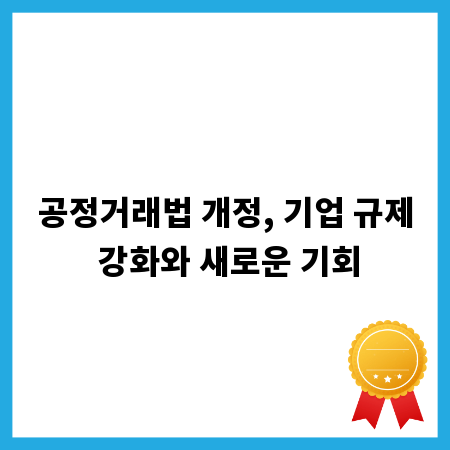공정거래법 개정, 기업 규제 강화와 새로운 기회