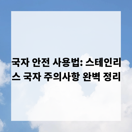 국자 안전 사용법: 스테인리스 국자 주의사항 완벽 정리