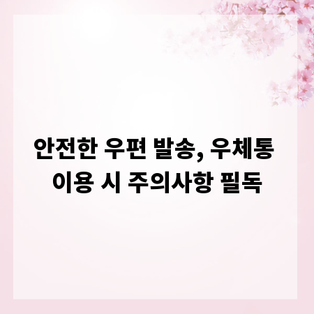 안전한 우편 발송, 우체통 이용 시 주의사항 필독