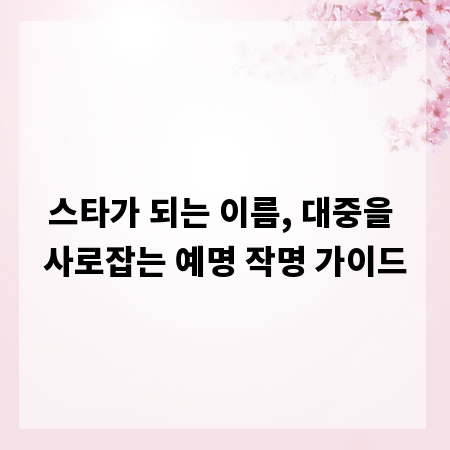 스타가 되는 이름, 대중을 사로잡는 예명 작명 가이드