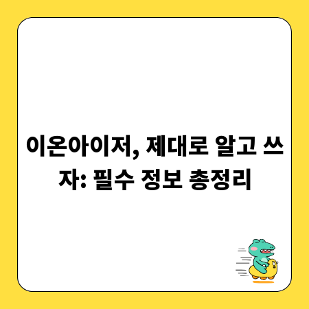 이온아이저, 제대로 알고 쓰자: 필수 정보 총정리