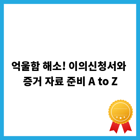 억울함 해소! 이의신청서와 증거 자료 준비 A to Z