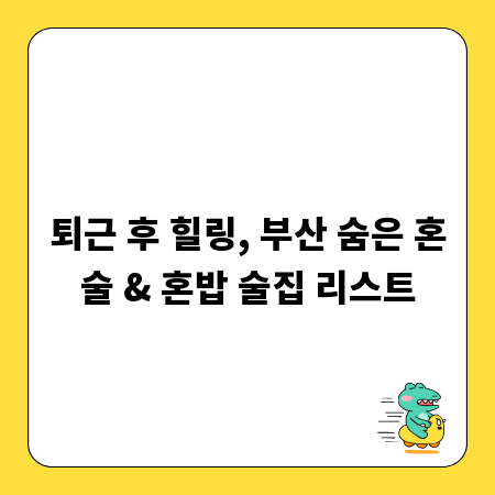 퇴근 후 힐링, 부산 숨은 혼술 & 혼밥 술집 리스트