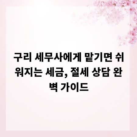 구리 세무사에게 맡기면 쉬워지는 세금, 절세 상담 완벽 가이드