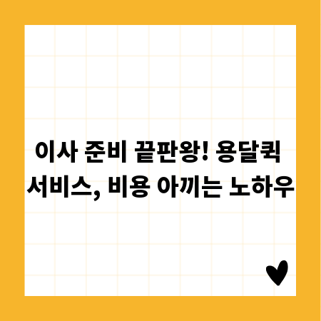 이사 준비 끝판왕! 용달퀵 서비스, 비용 아끼는 노하우