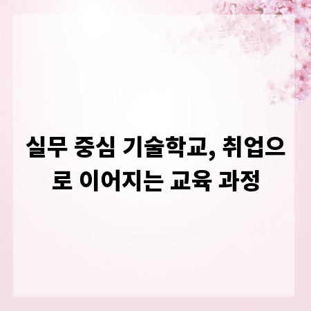 실무 중심 기술학교, 취업으로 이어지는 교육 과정
