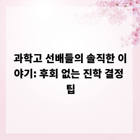 과학고 선배들의 솔직한 이야기: 후회 없는 진학 결정 팁