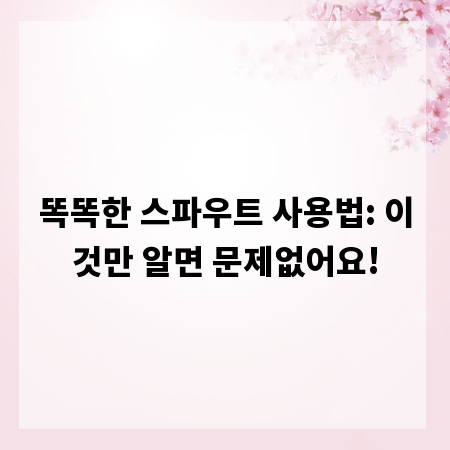 똑똑한 스파우트 사용법: 이것만 알면 문제없어요!