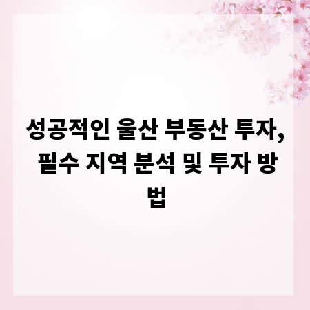 성공적인 울산 부동산 투자, 필수 지역 분석 및 투자 방법