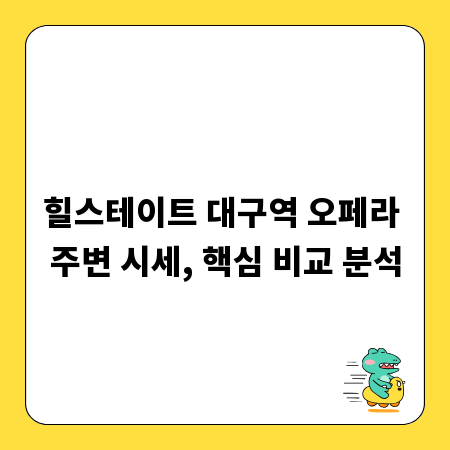 힐스테이트 대구역 오페라 주변 시세, 핵심 비교 분석