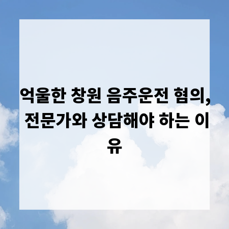 억울한 창원 음주운전 혐의, 전문가와 상담해야 하는 이유