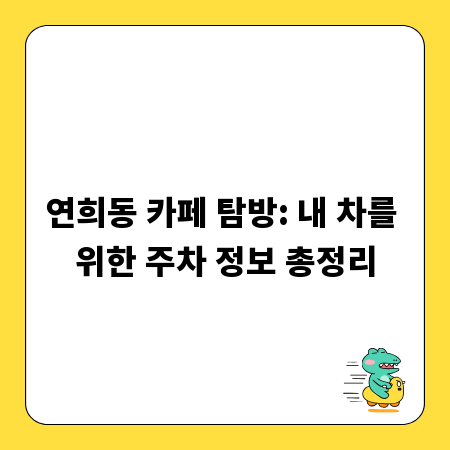 연희동 카페 탐방: 내 차를 위한 주차 정보 총정리
