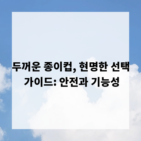 두꺼운 종이컵, 현명한 선택 가이드: 안전과 기능성