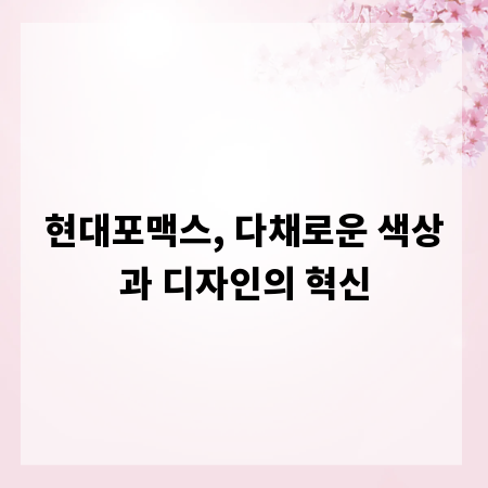현대포맥스, 다채로운 색상과 디자인의 혁신