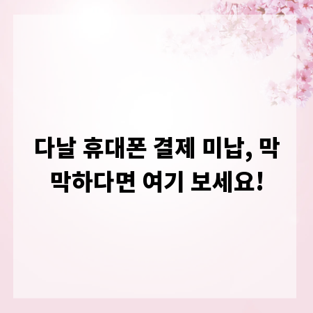 다날 휴대폰 결제 미납, 막막하다면 여기 보세요!