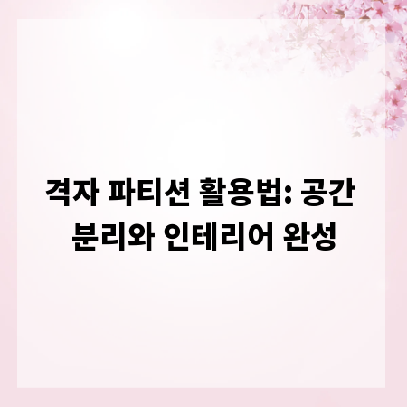 격자 파티션 활용법: 공간 분리와 인테리어 완성