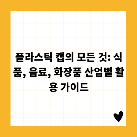플라스틱 캡의 모든 것: 식품, 음료, 화장품 산업별 활용 가이드
